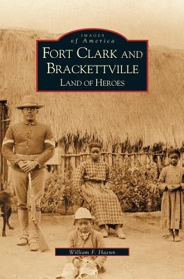 Fort Clark and Brackettville: Land of Heroes by Haenn, Bill