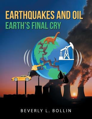 Earthquakes and Oil: Earth'S Final Cry by Bollin, Beverly L.