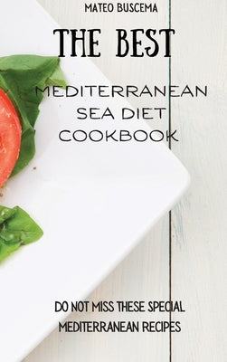 The Best Mediterranean Sea Diet Cookbook: Do Not Miss These Special Mediterranean Recipes by Buscema, Mateo
