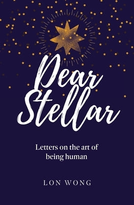 Dear Stellar: Letters on the art of being human by Wong, Lon