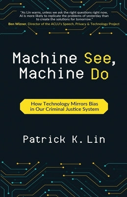 Machine See, Machine Do: How Technology Mirrors Bias in Our Criminal Justice System by Lin, Patrick K.