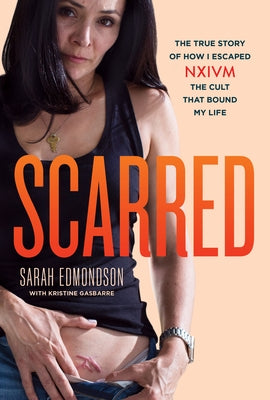 Scarred: The True Story of How I Escaped Nxivm, the Cult That Bound My Life by Edmondson, Sarah