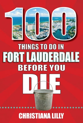 100 Things to Do in Fort Lauderdale Before You Die by Lilly, Christiana