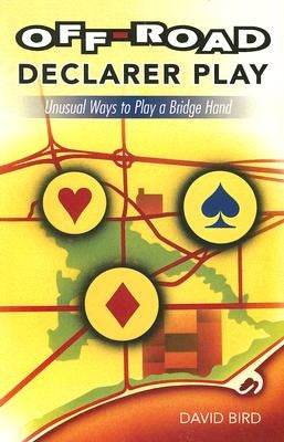 Off-Road Declarer Play: Unusual Ways to Play a Bridge Hand by Bird, David