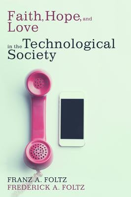 Faith, Hope, and Love in the Technological Society by Foltz, Franz a.