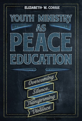 Youth Ministry as Peace Education: Overcoming Silence, Transforming Violence by Corrie, Elizabeth W.