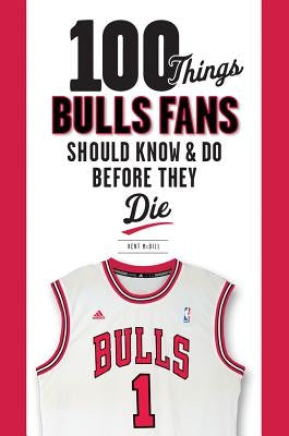 100 Things Bulls Fans Should Know & Do Before They Die by MCDILL, Kent