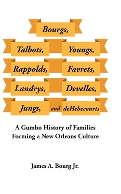 Bourgs, Talbots, Youngs, Rappolds, Favrets, Landrys, Develles, Jungs, and Dehebecourts: A Gumbo History of Families Forming a New Orleans Culture by Bourg, James A., Jr.