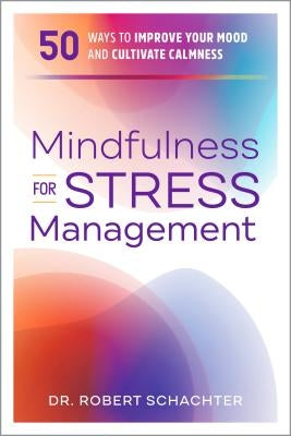 Mindfulness for Stress Management: 50 Ways to Improve Your Mood and Cultivate Calmness by Schachter, Robert