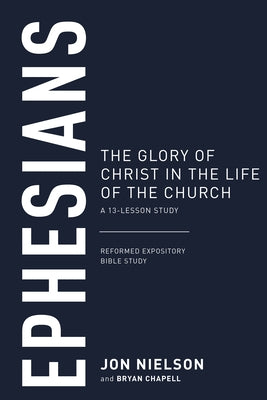 Ephesians: The Glory of Christ in the Life of the Church, a 13-Lesson Study by Nielson, Jonathan