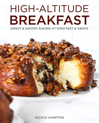 High-Altitude Breakfast: Sweet & Savory Baking at 5000 Feet and Above by Hampton, Nicole