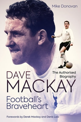 Football's Braveheart: The Authorised Biography of Dave MacKay by Donovan, Mike