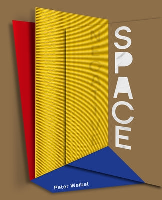 Negative Space: Trajectories of Sculpture in the 20th and 21st Centuries by Weibel, Peter