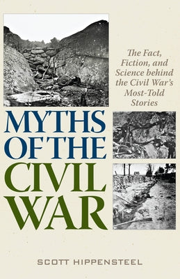 Myths of the Civil War: The Fact, Fiction, and Science Behind the Civil War's Most-Told Stories by Hippensteel, Scott