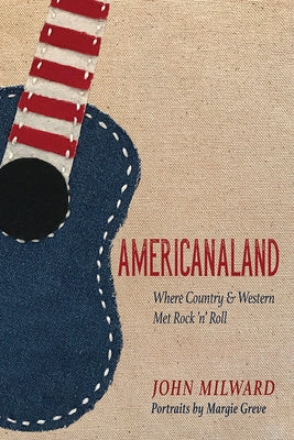 Americanaland: Where Country & Western Met Rock 'n' Roll by Milward, John