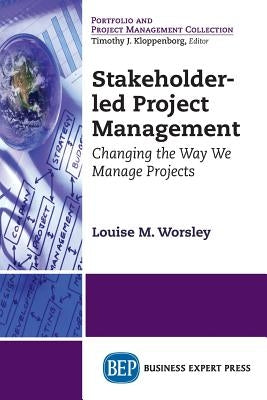 Stakeholder-led Project Management: Changing the Way We Manage Projects by Worsley, Louise M.