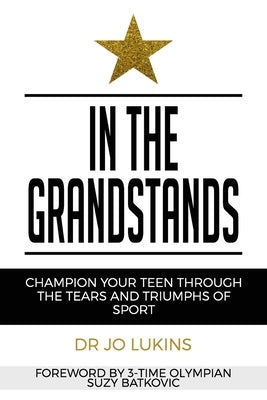 In The Grandstands: Champion Your Teen Through the Tears and Triumphs of Sport by Lukins, Jo
