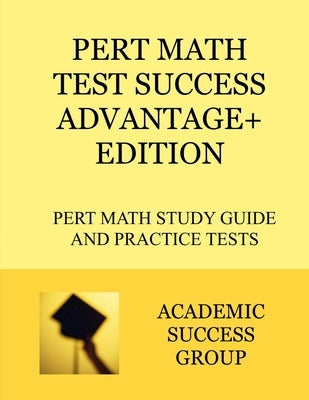PERT Math Test Success Advantage+ Edition: PERT Math Study Guide and Practice Tests by Academic Success Group