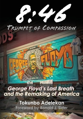 8: 46 - Trumpet of Compassion: George Floyd's Last Breath and the Remaking of America by Adelekan, Tokunbo R.