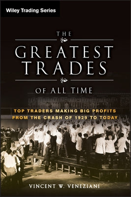 The Greatest Trades of All Time: Top Traders Making Big Profits from the Crash of 1929 to Today by Veneziani, Vincent W.
