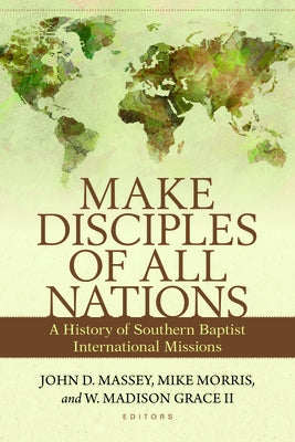 Make Disciples of All Nations: A History of Southern Baptist International Missions by Massey, John
