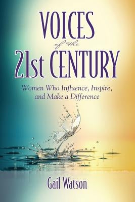 Voices of the 21st Century: Women Who Influence, Inspire, and Make a Difference by Watson, Gail