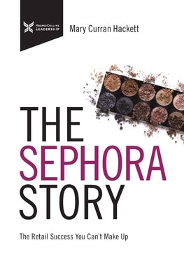 The Sephora Story: The Retail Success You Can't Makeup by Curran Hackett, Mary
