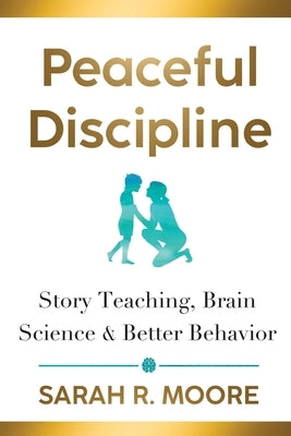 Peaceful Discipline: Story Teaching, Brain Science & Better Behavior by Moore, Sarah R.
