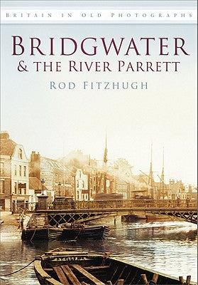 Bridgwater & the River Parrett in Old Photographs by Fitzhugh, Rod