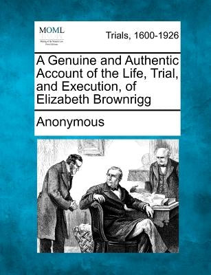 A Genuine and Authentic Account of the Life, Trial, and Execution, of Elizabeth Brownrigg by Anonymous