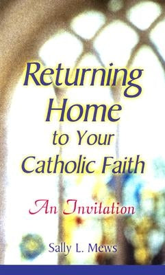 Returning Home to Your Catholic Faith: An Invitation by Mews, Sally L.