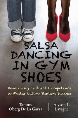 Salsa Dancing in Gym Shoes: Developing Cultural Competence to Foster Latino Student Success by Oberg De La Garza, Tammy