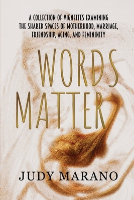 Words Matter: A collection of vignettes examining the shared spaces of motherhood, marriage, friendship, aging, and femininity by Marano, Judy