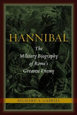 Hannibal: The Military Biography of Rome's Greatest Enemy by Gabriel, Richard A.
