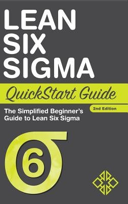 Lean Six Sigma QuickStart Guide: The Simplified Beginner's Guide to Lean Six Sigma by Sweeney, Benjamin