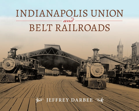 Indianapolis Union and Belt Railroads by Darbee, Jeffrey