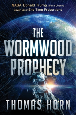 The Wormwood Prophecy: Nasa, Donald Trump, and a Cosmic Cover-Up of End-Time Proportions by Horn, Thomas