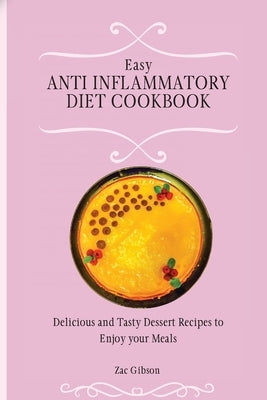 Easy Anti Inflammatory Diet Cookbook: Delicious and Tasty Dessert Recipes to Enjoy your Meals by Gibson, Zac