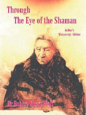 Through the Eye of the Shaman - the Nagual Returns by Wolf, Dr Robert Ghost