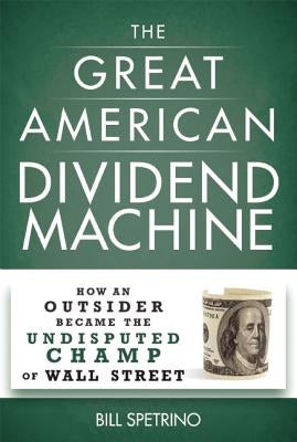 The Great American Dividend Machine: How an Outsider Became the Undisputed Champ of Wall Street by Spetrino, Bill