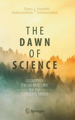 The Dawn of Science: Glimpses from History for the Curious Mind by Padmanabhan, Thanu