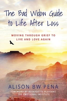 The Bad Widow Guide to Life After Loss: Moving Through Grief to Live and Love Again by Pena, Alison Bw