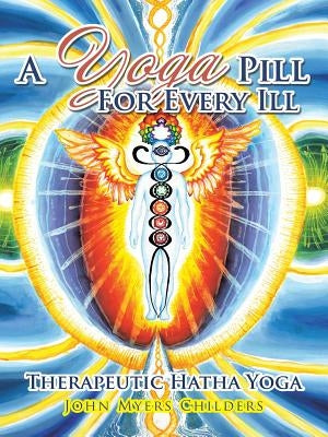 A Yoga Pill For Every Ill: Therapeutic Hatha Yoga by Childers, John Myers