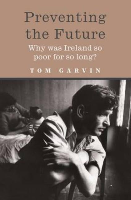 Preventing the Future: Why Was Ireland So Poor for So Long? by Garvin, Tom