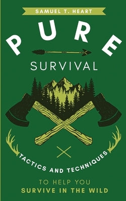 Pure Survival: Tactics and Techniques to Help You Survive in the Wild by Heart, Samuel T.