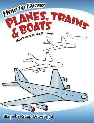 How to Draw Planes, Trains and Boats by Soloff Levy, Barbara