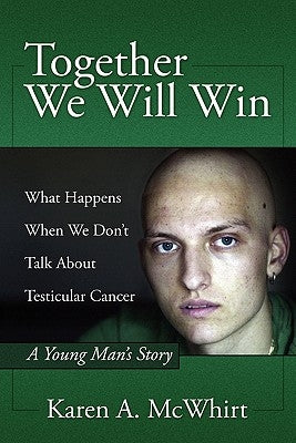 Together We Will Win: What Happen's When We Don't Talk about Testicular Cancer by McWhirt, Karen A.