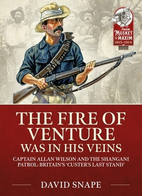 The Fire of Venture Was in His Veins: Major Allan Wilson and the Shangani Patrol 1893 by Snape, David
