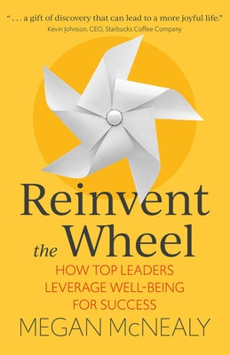 Reinvent the Wheel: How Top Leaders Leverage Well-Being for Success by McNealy, Megan