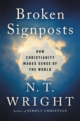 Broken Signposts: How Christianity Makes Sense of the World by Wright, N. T.
